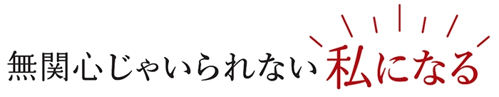 無関心じゃいられない私になる